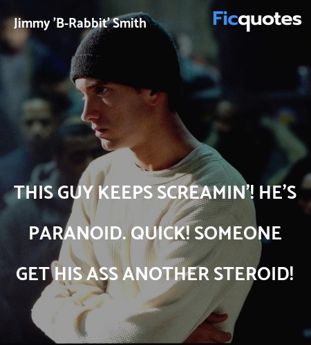 This guy keeps screamin'! He's paranoid. Quick! ... quote image